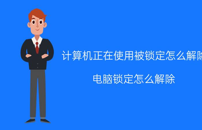 计算机正在使用被锁定怎么解除 电脑锁定怎么解除？